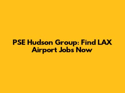 PSE Hudson Group: Find LAX Airport Jobs Now