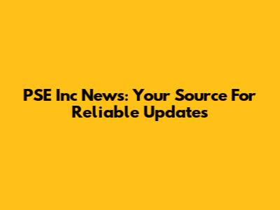 PSE Inc News: Your Source For Reliable Updates