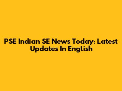 PSE Indian SE News Today: Latest Updates In English