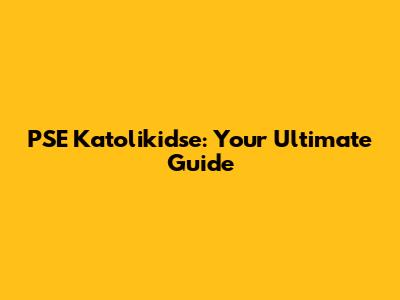 PSE Katolikidse: Your Ultimate Guide
