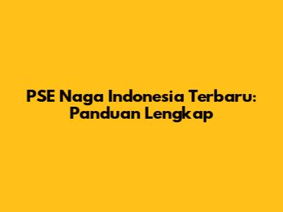 PSE Naga Indonesia Terbaru: Panduan Lengkap