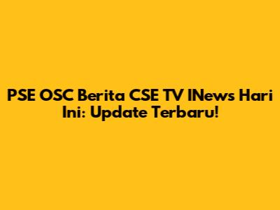 PSE OSC Berita CSE TV INews Hari Ini: Update Terbaru!