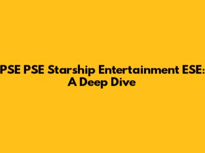 PSE PSE Starship Entertainment ESE: A Deep Dive