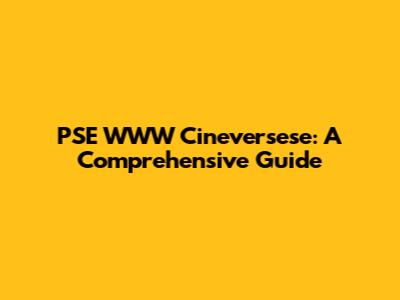 PSE WWW Cineversese: A Comprehensive Guide