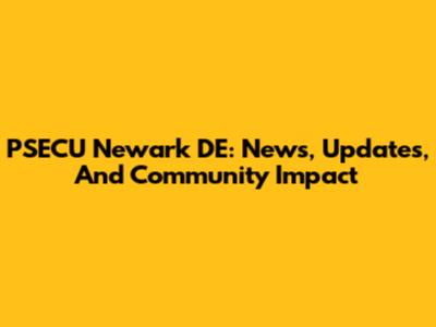 PSECU Newark DE: News, Updates, And Community Impact