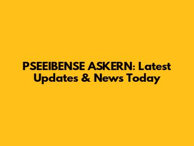 PSEEIBENSE ASKERN: Latest Updates & News Today