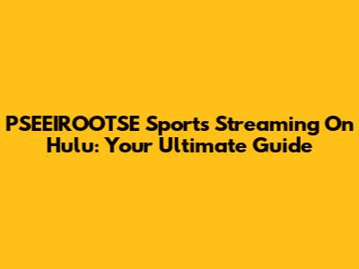 PSEEIROOTSE Sports Streaming On Hulu: Your Ultimate Guide