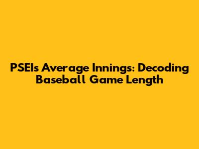 PSEI's Average Innings: Decoding Baseball Game Length