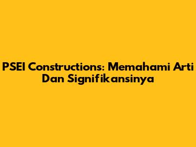 PSEI Constructions: Memahami Arti Dan Signifikansinya