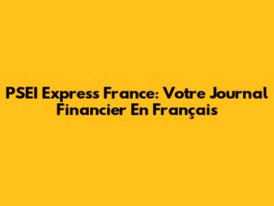 PSEI Express France: Votre Journal Financier En Français