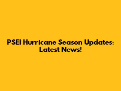 PSEI Hurricane Season Updates: Latest News!