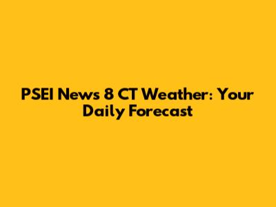 PSEI News 8 CT Weather: Your Daily Forecast