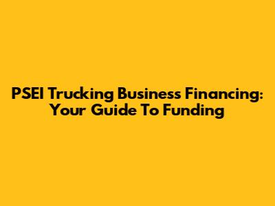 PSEI Trucking Business Financing: Your Guide To Funding