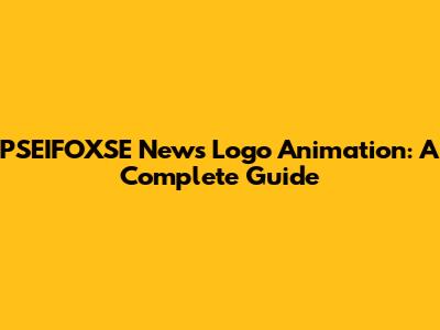 PSEIFOXSE News Logo Animation: A Complete Guide