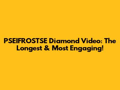 PSEIFROSTSE Diamond Video: The Longest & Most Engaging!