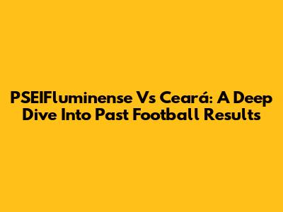 PSEIFluminense Vs Ceará: A Deep Dive Into Past Football Results