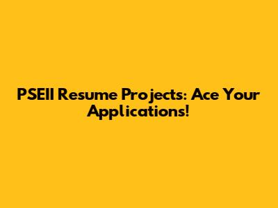 PSEII Resume Projects: Ace Your Applications!