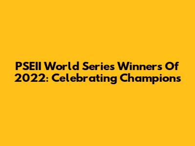 PSEII World Series Winners Of 2022: Celebrating Champions