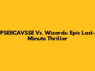 PSEIICAVSSE Vs. Wizards: Epic Last-Minute Thriller