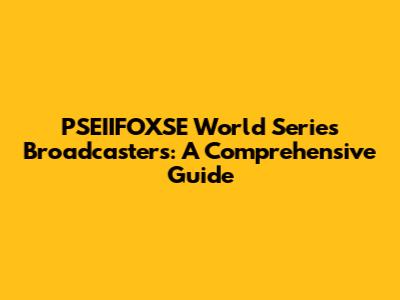 PSEIIFOXSE World Series Broadcasters: A Comprehensive Guide
