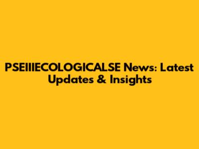 PSEIIIECOLOGICALSE News: Latest Updates & Insights