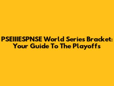 PSEIIIESPNSE World Series Bracket: Your Guide To The Playoffs