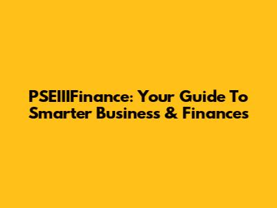 PSEIIIFinance: Your Guide To Smarter Business & Finances
