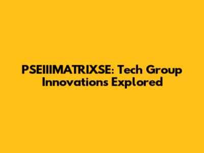 PSEIIIMATRIXSE: Tech Group Innovations Explored