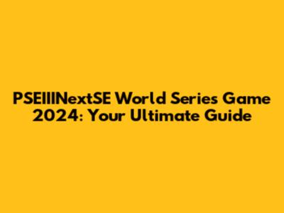 PSEIIINextSE World Series Game 2024: Your Ultimate Guide