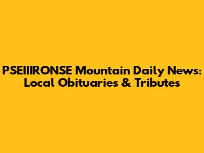 PSEIIIRONSE Mountain Daily News: Local Obituaries & Tributes