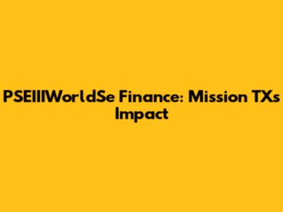 PSEIIIWorldSe Finance: Mission TX's Impact
