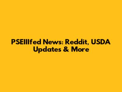 PSEIIIfed News: Reddit, USDA Updates & More