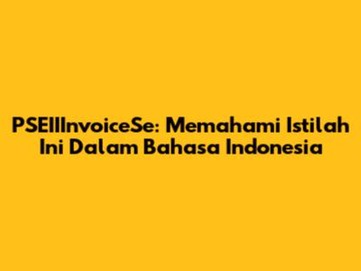 PSEIIInvoiceSe: Memahami Istilah Ini Dalam Bahasa Indonesia