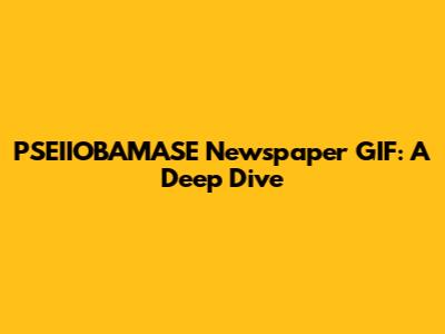 PSEIIOBAMASE Newspaper GIF: A Deep Dive