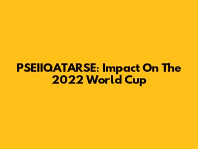 PSEIIQATARSE: Impact On The 2022 World Cup