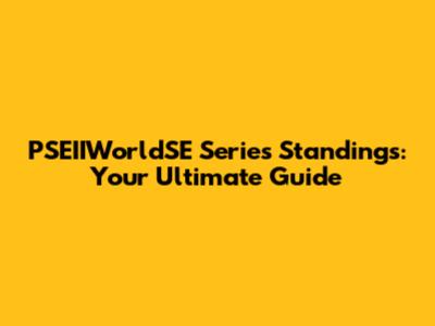 PSEIIWorldSE Series Standings: Your Ultimate Guide