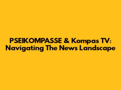 PSEIKOMPASSE & Kompas TV: Navigating The News Landscape