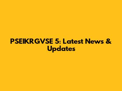 PSEIKRGVSE 5: Latest News & Updates