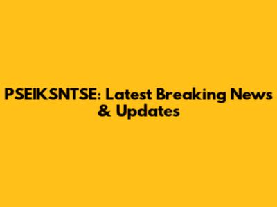 PSEIKSNTSE: Latest Breaking News & Updates