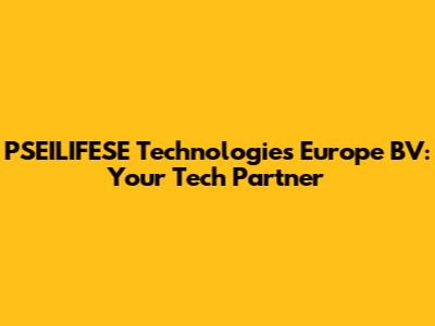 PSEILIFESE Technologies Europe BV: Your Tech Partner