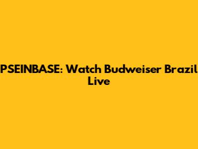 PSEINBASE: Watch Budweiser Brazil Live