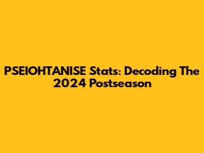 PSEIOHTANISE Stats: Decoding The 2024 Postseason