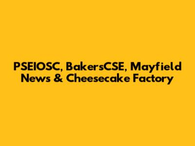 PSEIOSC, BakersCSE, Mayfield News & Cheesecake Factory