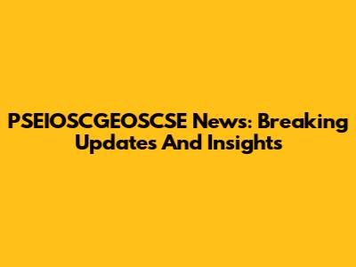 PSEIOSCGEOSCSE News: Breaking Updates And Insights