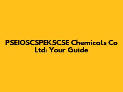 PSEIOSCSPEKSCSE Chemicals Co Ltd: Your Guide