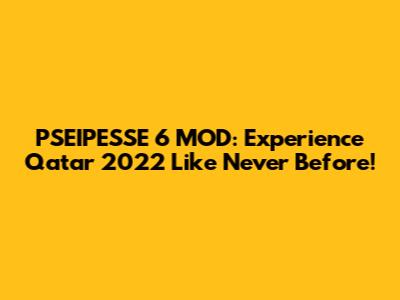 PSEIPESSE 6 MOD: Experience Qatar 2022 Like Never Before!