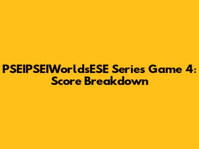 PSEIPSEIWorldsESE Series Game 4: Score Breakdown