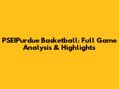 PSEIPurdue Basketball: Full Game Analysis & Highlights