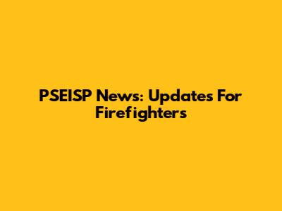 PSEISP News: Updates For Firefighters