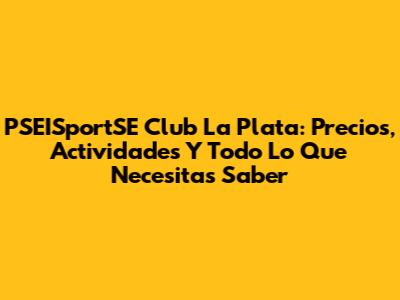 PSEISportSE Club La Plata: Precios, Actividades Y Todo Lo Que Necesitas Saber